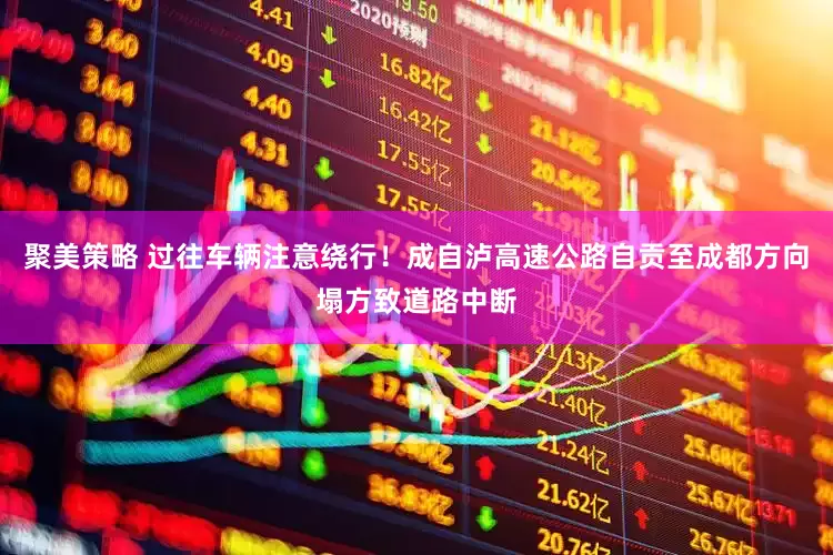 聚美策略 过往车辆注意绕行！成自泸高速公路自贡至成都方向塌方致道路中断