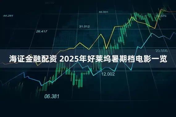 海证金融配资 2025年好莱坞暑期档电影一览
