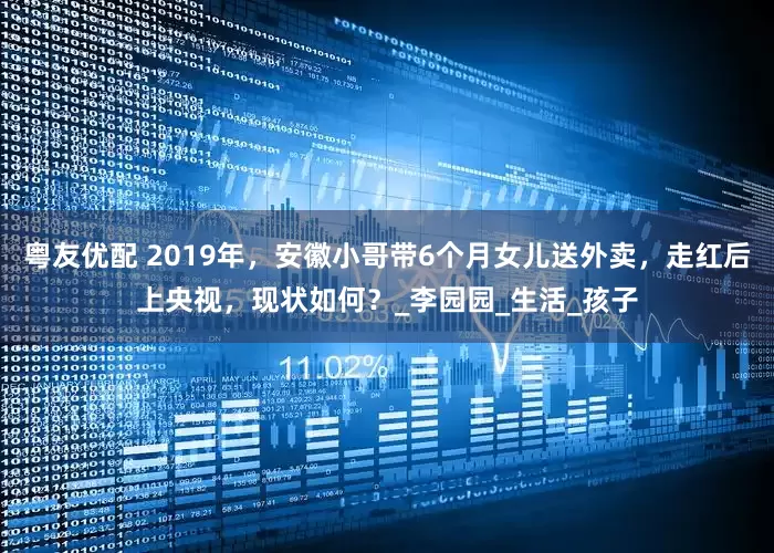 粤友优配 2019年，安徽小哥带6个月女儿送外卖，走红后上央视，现状如何？_李园园_生活_孩子