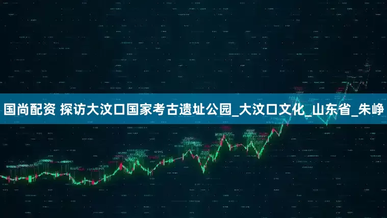 国尚配资 探访大汶口国家考古遗址公园_大汶口文化_山东省_朱峥