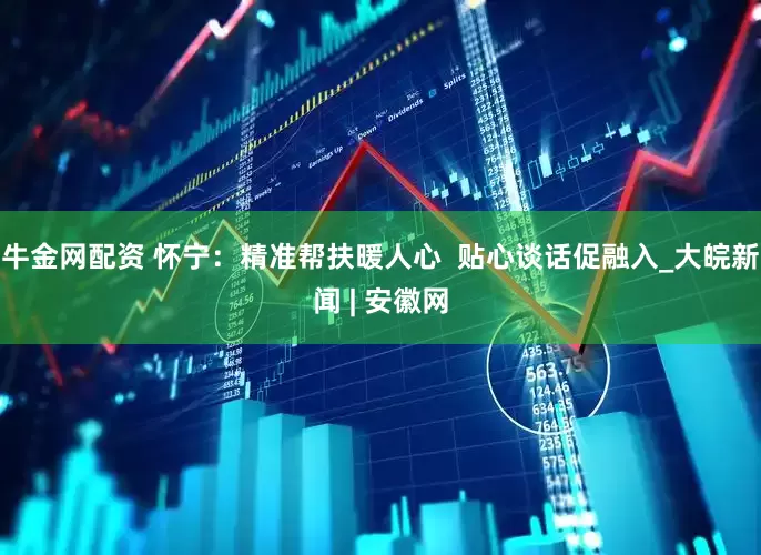 牛金网配资 怀宁：精准帮扶暖人心  贴心谈话促融入_大皖新闻 | 安徽网