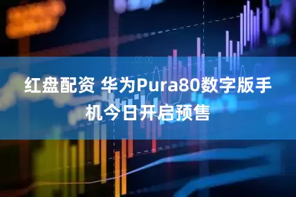 红盘配资 华为Pura80数字版手机今日开启预售