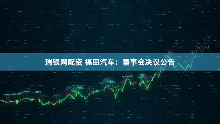 瑞银网配资 福田汽车：董事会决议公告