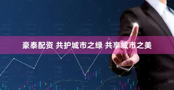 豪泰配资 共护城市之绿 共享城市之美