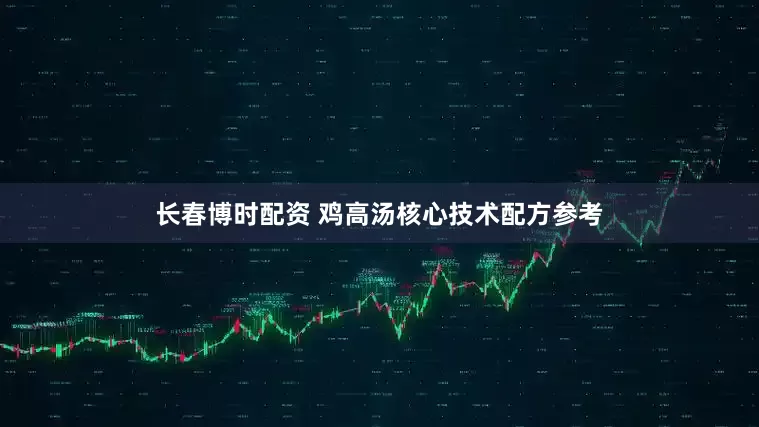 长春博时配资 鸡高汤核心技术配方参考