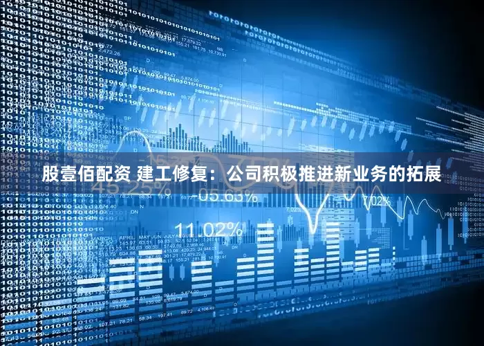 股壹佰配资 建工修复：公司积极推进新业务的拓展