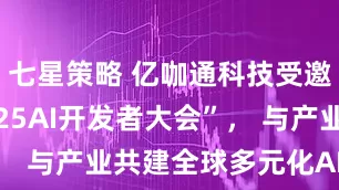 七星策略 亿咖通科技受邀参与“2025AI开发者大会”， 与产业共建全球多元化AI新生态
