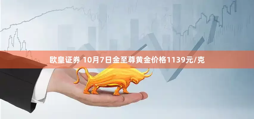 欧皇证券 10月7日金至尊黄金价格1139元/克