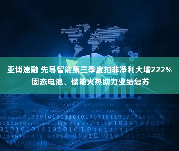 亚博速融 先导智能第三季度扣非净利大增222% 固态电池、储能火热助力业绩复苏