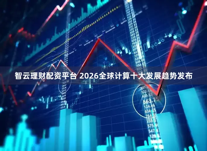 智云理财配资平台 2026全球计算十大发展趋势发布