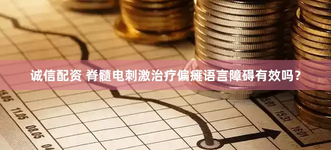 诚信配资 脊髓电刺激治疗偏瘫语言障碍有效吗？