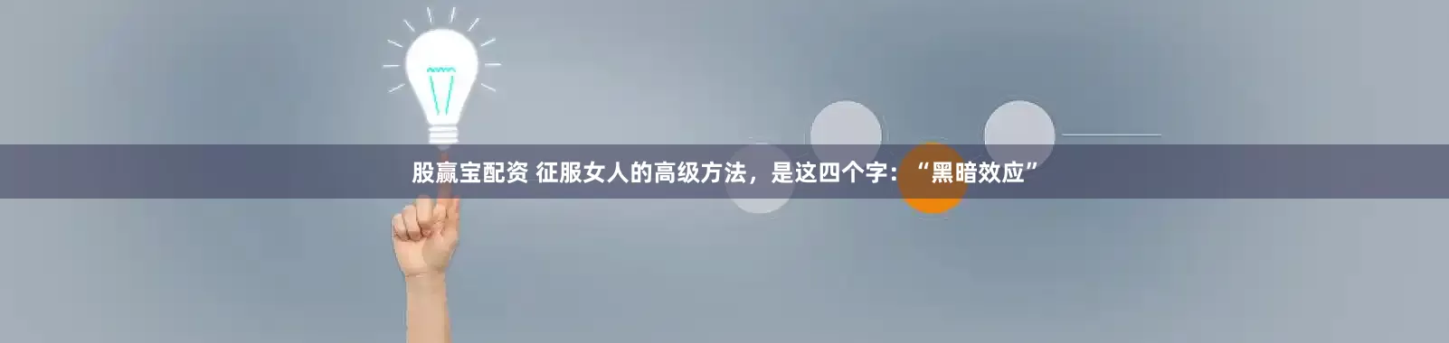 股赢宝配资 征服女人的高级方法，是这四个字：“黑暗效应”
