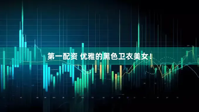 第一配资 优雅的黑色卫衣美女！