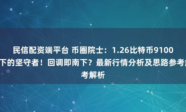 民信配资端平台 币圈院士：1.26比特币91000南下的坚守者！回调即南下？最新行情分析及思路参考解析