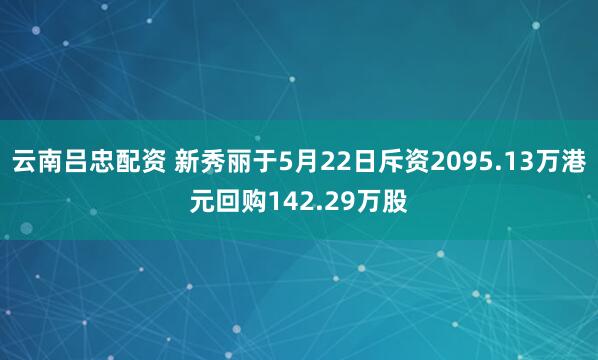 云南吕忠配资 新秀丽于5月22日斥资2095.13万港元回购142.29万股